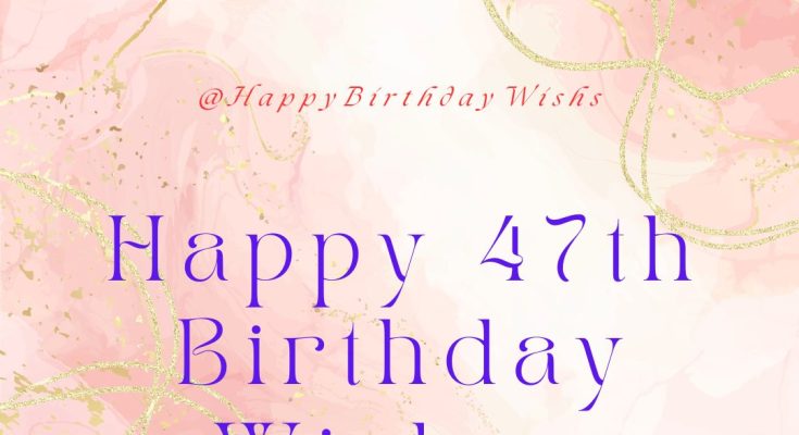 Happy 47th Birthday Wishes